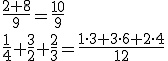 \frac{2+8}{9}=\frac{10}{9}\\ \frac{1}{4}+\frac{3}{2}+\frac{2}{3}=\frac{1\cdot3+3\cdot6+2\cdot4}{12}